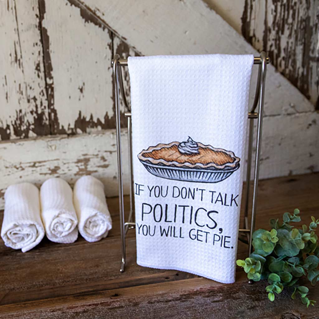 If You Don't Talk Politics, You Will Get Pie." Dishtowel with a watercolor image of a pie on it.