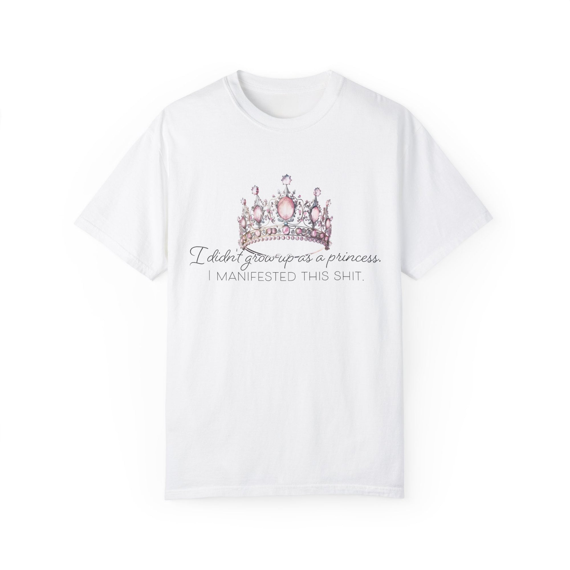 I Didn't Grow Up As A Princess. I Manifested This Shit. Unisex Garment-Dyed T-shirt